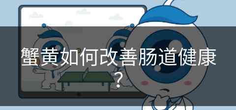 蟹黄如何改善肠道健康？